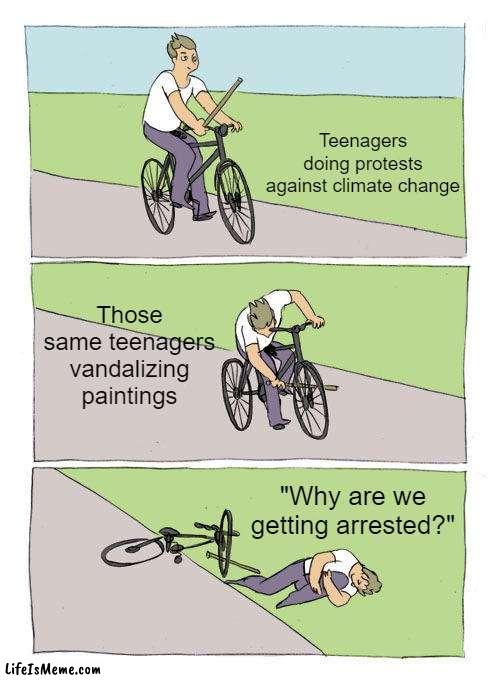 Museum workers don't get paid enough to deal with this | Teenagers doing protests against climate change; Those same teenagers vandalizing paintings; "Why are we getting arrested?" | image tagged in memes,bike fall,vandalism,stupid people,gen z,climate change | made w/ Lifeismeme meme maker