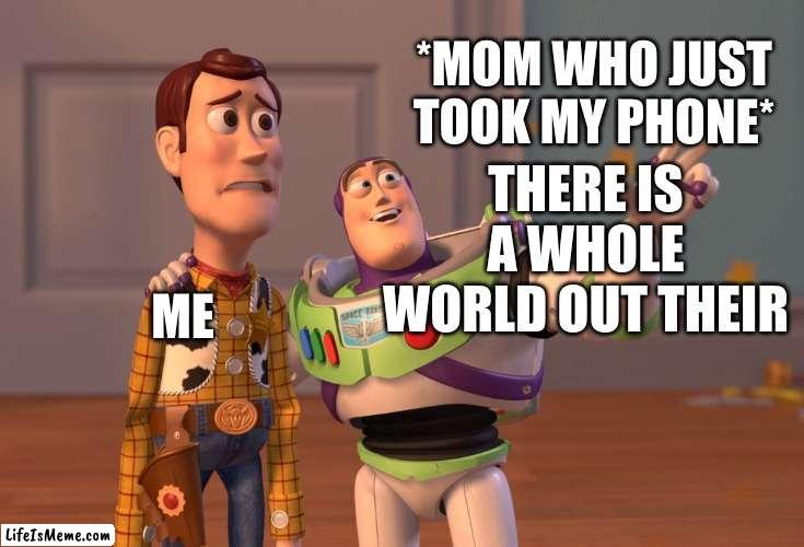 She can't take away my school Chromebook | *MOM WHO JUST TOOK MY PHONE*; THERE IS A WHOLE WORLD OUT THEIR; ME | image tagged in memes,x x everywhere | made w/ Lifeismeme meme maker