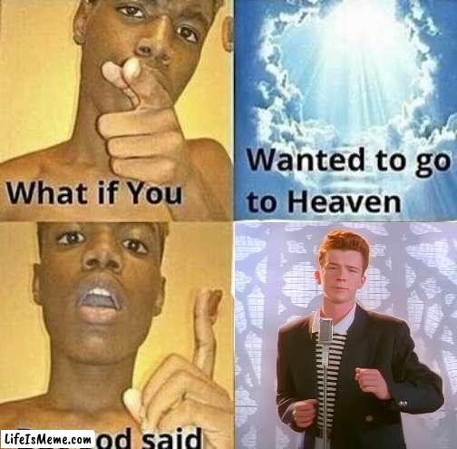 Rick Rolled by God | image tagged in what if you wanted to go to heaven,rickroll | made w/ Lifeismeme meme maker