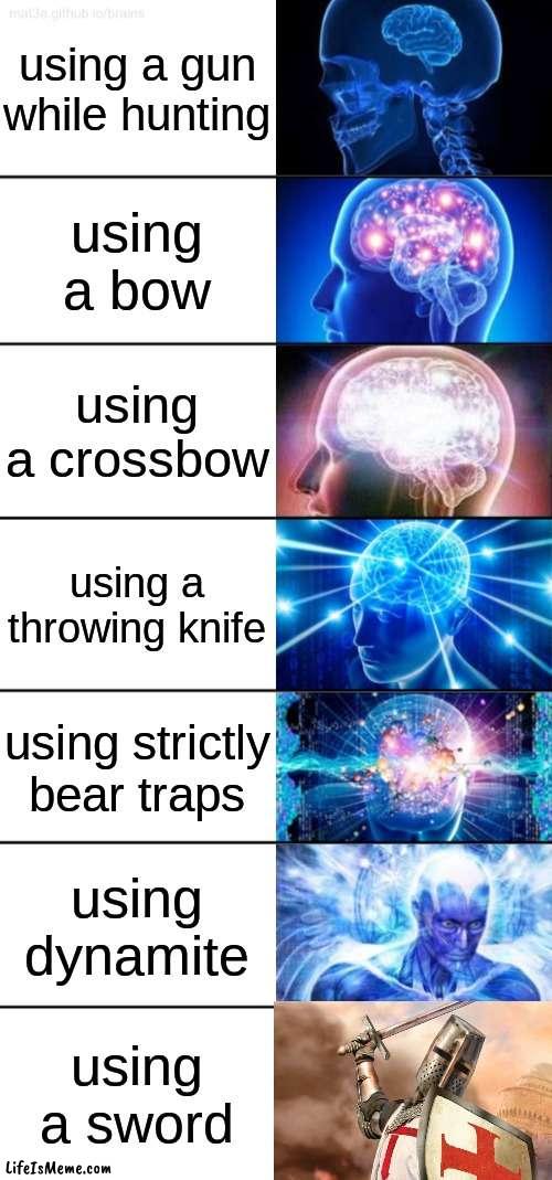 Crusadin' time | using a gun while hunting; using a bow; using a crossbow; using a throwing knife; using strictly bear traps; using dynamite; using a sword | image tagged in 7-tier expanding brain,crusader,sword | made w/ Lifeismeme meme maker