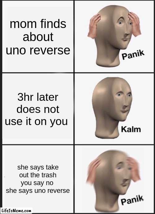 uno reverse panic | mom finds about uno reverse; 3hr later does not use it on you; she says take out the trash you say no  she says uno reverse | image tagged in memes,panik kalm panik | made w/ Lifeismeme meme maker