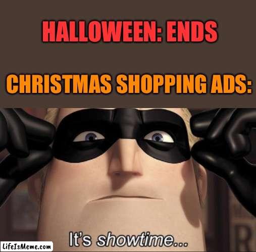 I saw two ads in a row for Christmas shopping on November 1st | HALLOWEEN: ENDS; CHRISTMAS SHOPPING ADS: | image tagged in it's showtime,halloween | made w/ Lifeismeme meme maker