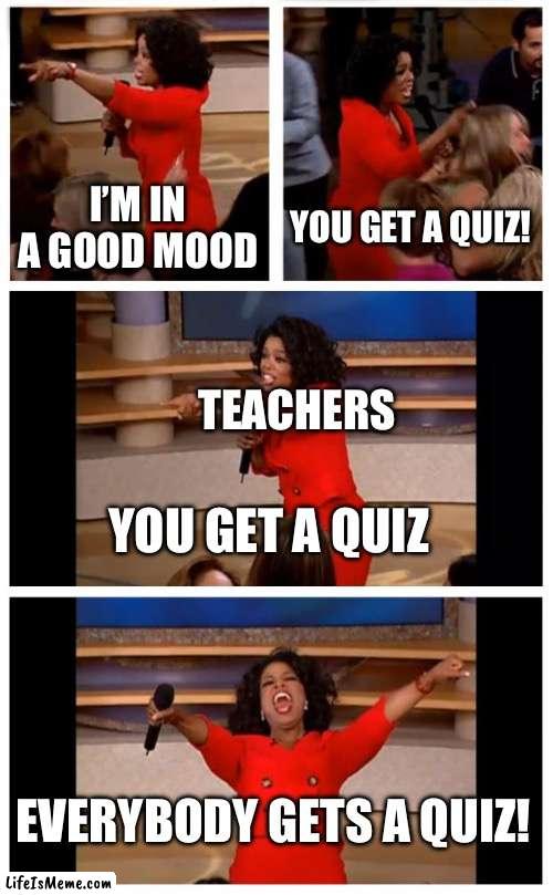 Quiz! | I’M IN A GOOD MOOD; YOU GET A QUIZ! TEACHERS; YOU GET A QUIZ; EVERYBODY GETS A QUIZ! | image tagged in memes,oprah you get a car everybody gets a car | made w/ Lifeismeme meme maker