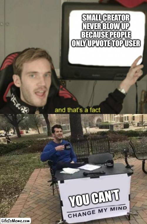 How do people blow up in the first place? ? | SMALL CREATOR NEVER BLOW UP BECAUSE PEOPLE ONLY UPVOTE TOP USER; YOU CAN’T | image tagged in and that's a fact | made w/ Lifeismeme meme maker