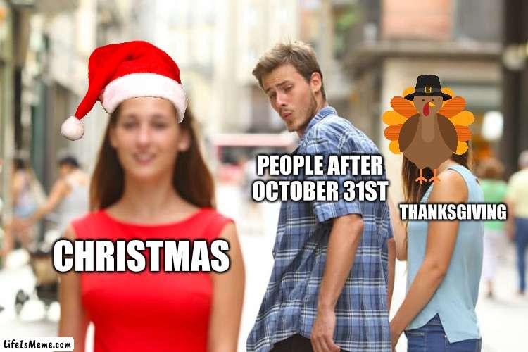 DON’T FORGET ABOUT THANKSGIVING!!!! (Just a little friendly reminder?) | PEOPLE AFTER OCTOBER 31ST; THANKSGIVING; CHRISTMAS | image tagged in memes,distracted boyfriend,christmas,thanksgiving,dont forget about thanksgiving,just a lil reminder | made w/ Lifeismeme meme maker