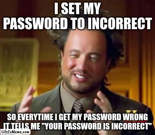 LMFAO | I SET MY PASSWORD TO INCORRECT; SO EVERYTIME I GET MY PASSWORD WRONG IT TELLS ME "YOUR PASSWORD IS INCORRECT" | image tagged in memes,ancient aliens,big brain,smort,password,incorrect | made w/ Lifeismeme meme maker