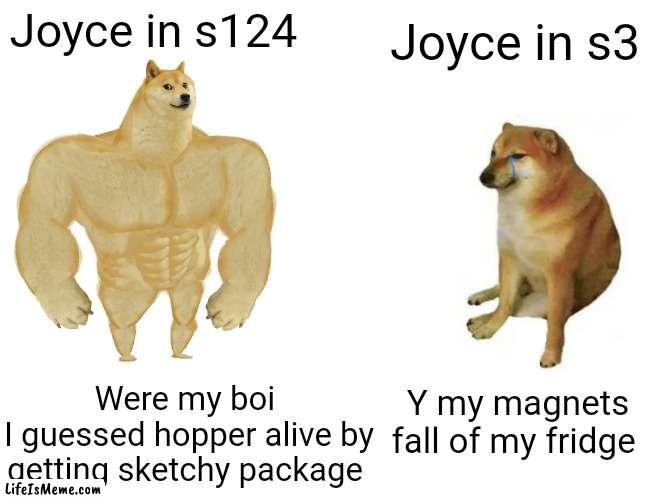 Stranger things memes 2 | Joyce in s124; Joyce in s3; Were my boi 
I guessed hopper alive by getting sketchy package; Y my magnets fall of my fridge | image tagged in memes,buff doge vs cheems | made w/ Lifeismeme meme maker