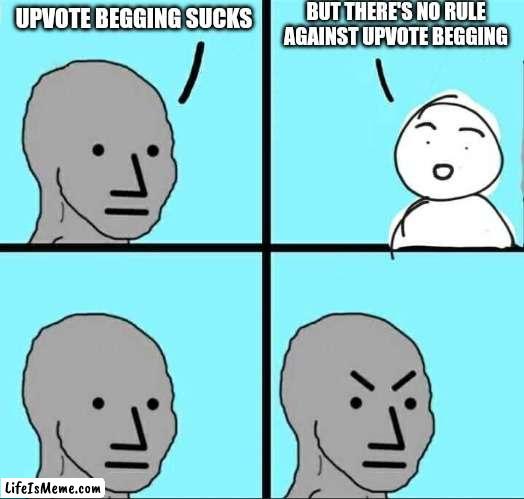 Maybe there is but idk | BUT THERE'S NO RULE AGAINST UPVOTE BEGGING; UPVOTE BEGGING SUCKS | image tagged in npc meme,lol,lol so funny,memes,funny memes | made w/ Lifeismeme meme maker