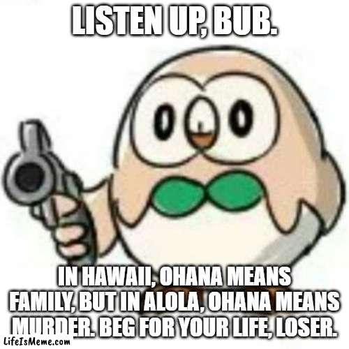 Rowlets Promote Murder | LISTEN UP, BUB. IN HAWAII, OHANA MEANS FAMILY, BUT IN ALOLA, OHANA MEANS MURDER. BEG FOR YOUR LIFE, LOSER. | image tagged in gun,rowlet,pokemon,murder | made w/ Lifeismeme meme maker