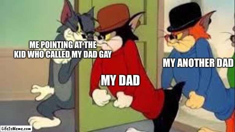 Tom and Jerry Goons | ME POINTING AT THE KID WHO CALLED MY DAD GAY; MY ANOTHER DAD; MY DAD | image tagged in tom and jerry goons,memes,funny,gay | made w/ Lifeismeme meme maker