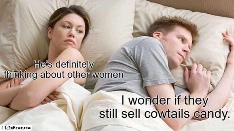 But Do They? | He's definitely thinking about other women; I wonder if they still sell cowtails candy. | image tagged in memes,i bet he's thinking about other women,candy,idk,evil cows,husband | made w/ Lifeismeme meme maker