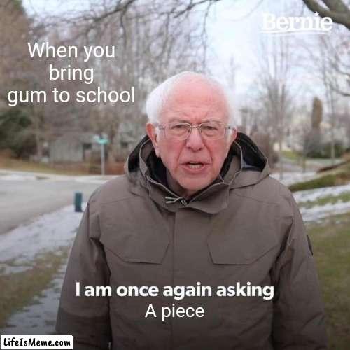 This is why I eat in the c.r. | When you bring gum to school; A piece | image tagged in memes,bernie i am once again asking for your support | made w/ Lifeismeme meme maker