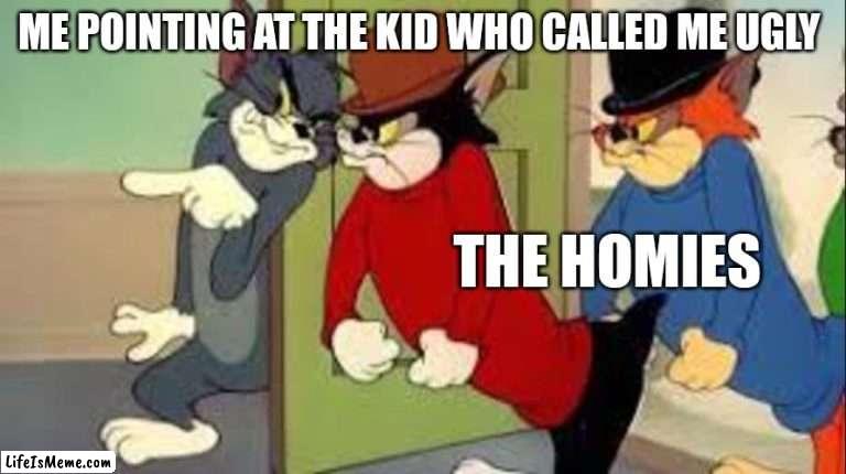 Tom and Jerry | ME POINTING AT THE KID WHO CALLED ME UGLY; THE HOMIES | image tagged in tom and jerry goons | made w/ Lifeismeme meme maker