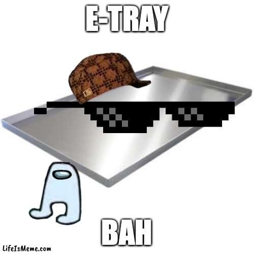 baaa | E-TRAY; BAH | image tagged in fun | made w/ Lifeismeme meme maker