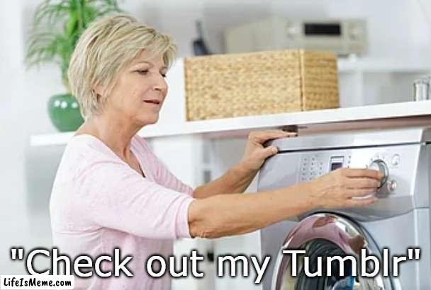 Tumblr | "Check out my Tumblr" | image tagged in old lady washing machine,tumblr,memes | made w/ Lifeismeme meme maker