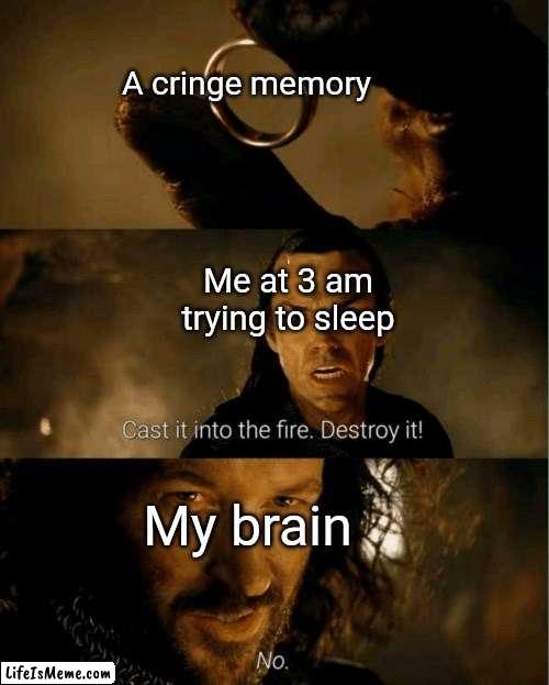 No sleep for u | A cringe memory; Me at 3 am trying to sleep; My brain | image tagged in cast it in the fire,bruh,lol,lol so funny,memes,funny memes | made w/ Lifeismeme meme maker