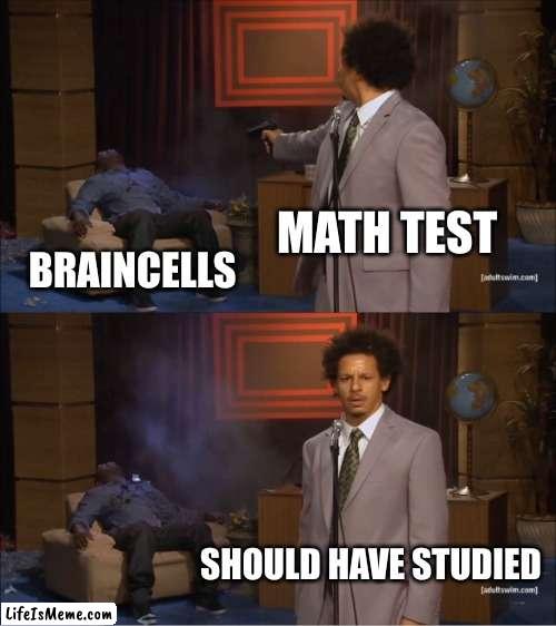 all math test be like | MATH TEST; BRAINCELLS; SHOULD HAVE STUDIED | image tagged in memes,who killed hannibal,funny,funny memes,brain,math is math | made w/ Lifeismeme meme maker