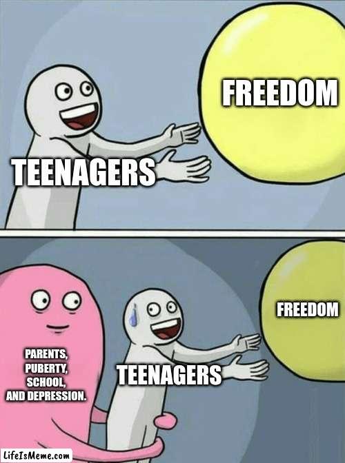 Teenagers VS Freedom | FREEDOM; TEENAGERS; FREEDOM; PARENTS, PUBERTY, SCHOOL, AND DEPRESSION. TEENAGERS | image tagged in memes,running away balloon | made w/ Lifeismeme meme maker