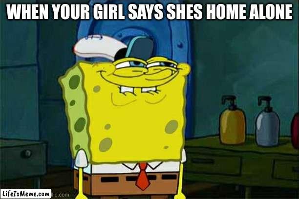 TIME TO GO | WHEN YOUR GIRL SAYS SHES HOME ALONE | image tagged in memes,don't you squidward | made w/ Lifeismeme meme maker