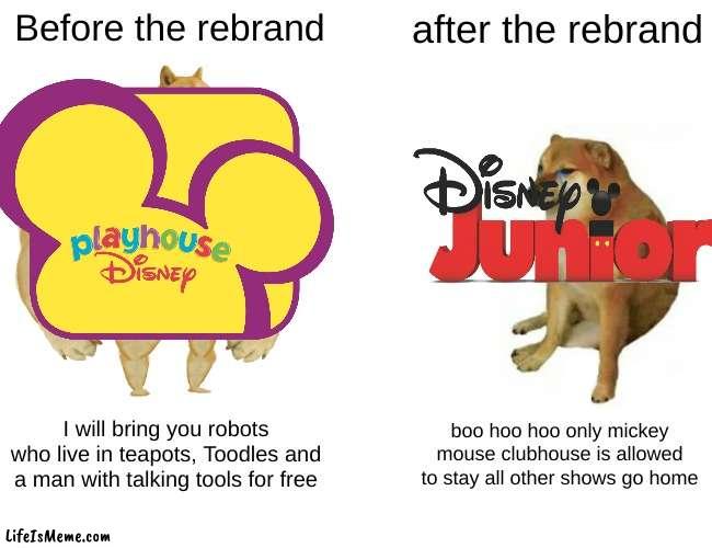 Playhouse disney in a nutshell | Before the rebrand; after the rebrand; I will bring you robots who live in teapots, Toodles and a man with talking tools for free; boo hoo hoo only mickey mouse clubhouse is allowed to stay all other shows go home | image tagged in memes,buff doge vs cheems | made w/ Lifeismeme meme maker