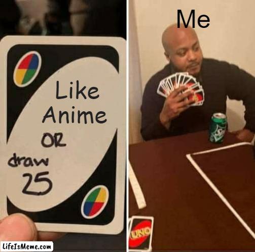 I don't like it TAKE COVER! | Me; Like Anime | image tagged in memes,uno draw 25 cards | made w/ Lifeismeme meme maker