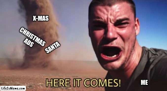 it's happening | X-MAS; CHRISTMAS ADS; SANTA; ME | image tagged in here it comes | made w/ Lifeismeme meme maker