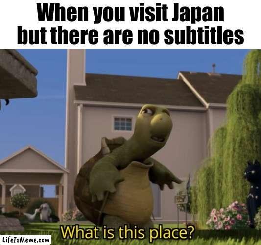 No subtitles? | When you visit Japan but there are no subtitles | image tagged in what is this place,memes,japan,funny | made w/ Lifeismeme meme maker