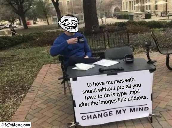 /e sound? | to have memes with sound without pro all you have to do is type .mp4 after the images link address. | image tagged in memes,change my mind | made w/ Lifeismeme meme maker