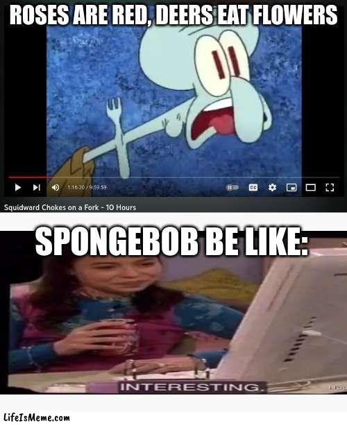 It exists! | ROSES ARE RED, DEERS EAT FLOWERS; SPONGEBOB BE LIKE: | image tagged in lol,really,so i got that goin for me which is nice | made w/ Lifeismeme meme maker