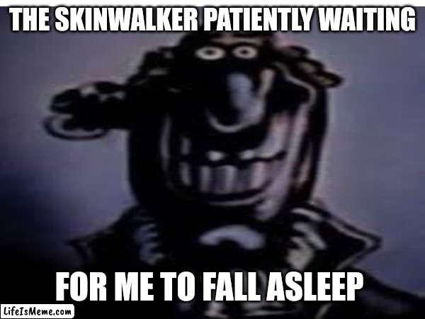 Uncanny dr livesey | THE SKINWALKER PATIENTLY WAITING; FOR ME TO FALL ASLEEP | image tagged in memes,uncanny | made w/ Lifeismeme meme maker