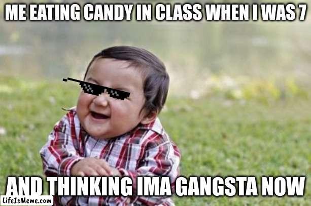 legit tho | ME EATING CANDY IN CLASS WHEN I WAS 7; AND THINKING IMA GANGSTA NOW | image tagged in memes,evil toddler | made w/ Lifeismeme meme maker