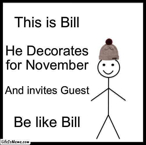 Nov is Underrated. | This is Bill; He Decorates for November; And invites Guest; Be like Bill | image tagged in memes,be like bill | made w/ Lifeismeme meme maker