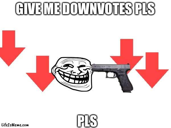 Downvote begging | GIVE ME DOWNVOTES PLS; PLS | image tagged in downvote,upvote begging | made w/ Lifeismeme meme maker