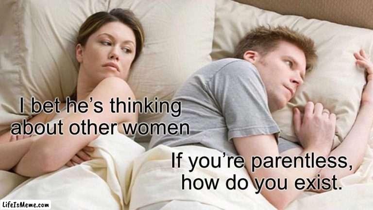 I bet he’s thinking about other women | I bet he’s thinking about other women; If you’re parentless, how do you exist. | image tagged in memes,i bet he's thinking about other women | made w/ Lifeismeme meme maker