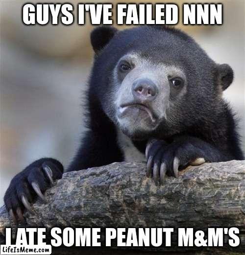 plot twist: i actually don't like peanut m&m's | GUYS I'VE FAILED NNN; I ATE SOME PEANUT M&M'S | image tagged in memes,confession bear,no nut november,funni | made w/ Lifeismeme meme maker