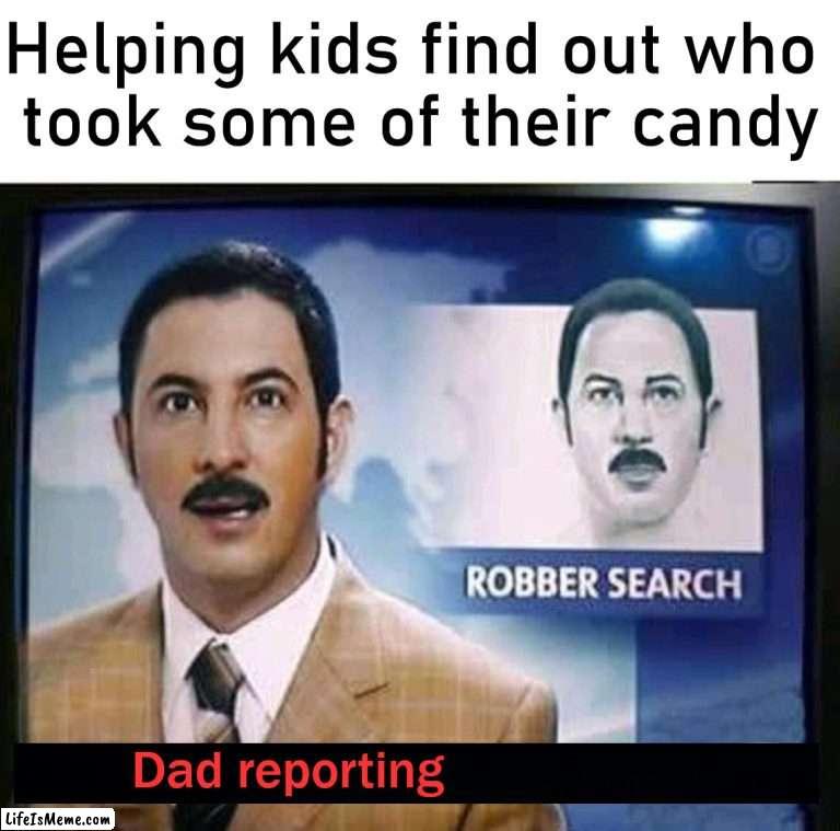 The thief is inside the house | Helping kids find out who 
took some of their candy; Dad reporting | image tagged in stolen,happy halloween,candy,dads | made w/ Lifeismeme meme maker