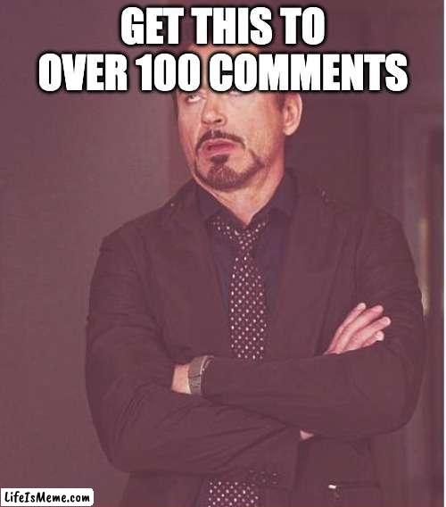 do this | GET THIS TO OVER 100 COMMENTS | image tagged in memes,face you make robert downey jr | made w/ Lifeismeme meme maker