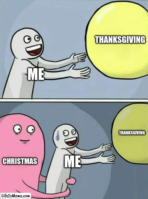 *enter Mariah Carey* | THANKSGIVING; ME; THANKSGIVING; CHRISTMAS; ME | image tagged in memes,running away balloon,christmas,thanksgiving,funny | made w/ Lifeismeme meme maker