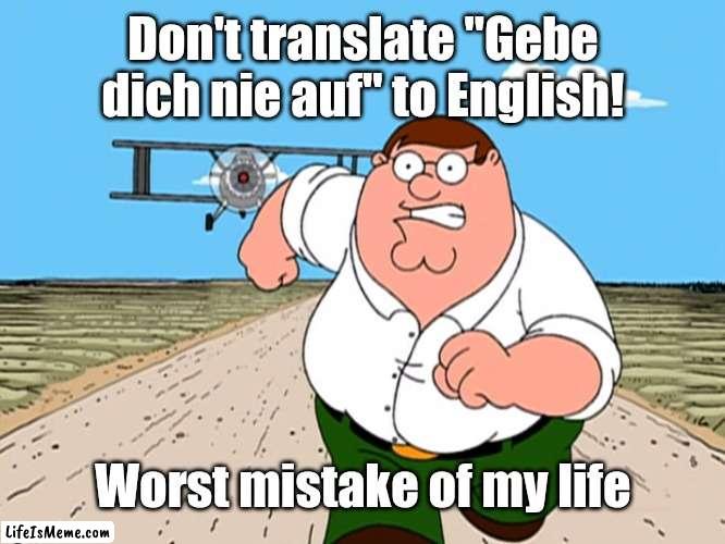 Gebe dich nie auf (With a bit of German) | Don't translate "Gebe dich nie auf" to English! Worst mistake of my life | image tagged in peter griffin running away,worst mistake of my life,memes,rickroll,funny | made w/ Lifeismeme meme maker