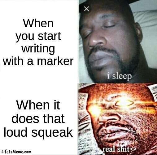 Oof my boi :) | When you start writing with a marker; When it does that loud squeak | image tagged in memes,sleeping shaq,school | made w/ Lifeismeme meme maker