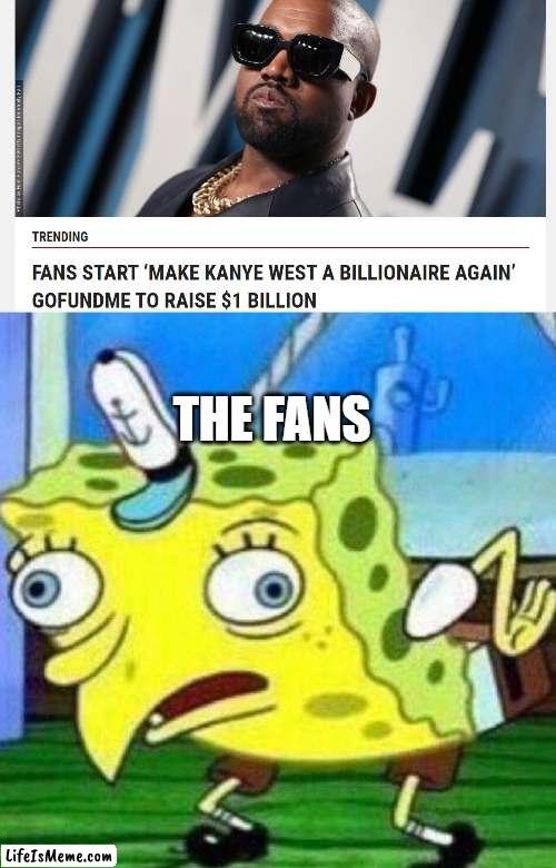 Stupidity at its best | THE FANS | image tagged in triggerpaul,kanye west,fans,dumb | made w/ Lifeismeme meme maker