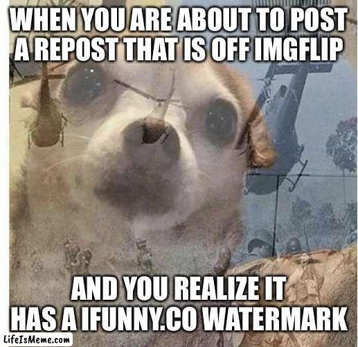 I SPOT A IFUNNY.CO WATERMARK | WHEN YOU ARE ABOUT TO POST A REPOST THAT IS OFF IMGFLIP; AND YOU REALIZE IT HAS A IFUNNY.CO WATERMARK | image tagged in ptsd chihuahua,memes,funy,imgflip,ifunny,relatable | made w/ Lifeismeme meme maker