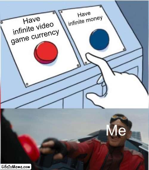 the video games cost money | Have infinite money; Have infinite video game currency; Me | image tagged in robotnik pressing red button | made w/ Lifeismeme meme maker