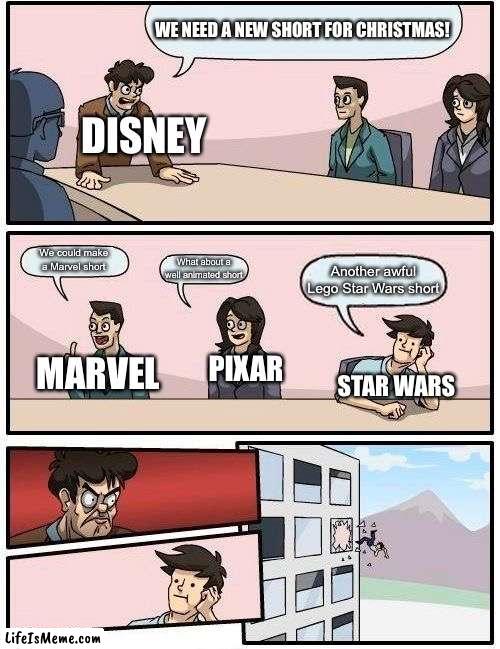 Disney Be Like | WE NEED A NEW SHORT FOR CHRISTMAS! DISNEY; We could make a Marvel short; What about a well animated short; Another awful Lego Star Wars short; PIXAR; MARVEL; STAR WARS | image tagged in memes,boardroom meeting suggestion | made w/ Lifeismeme meme maker