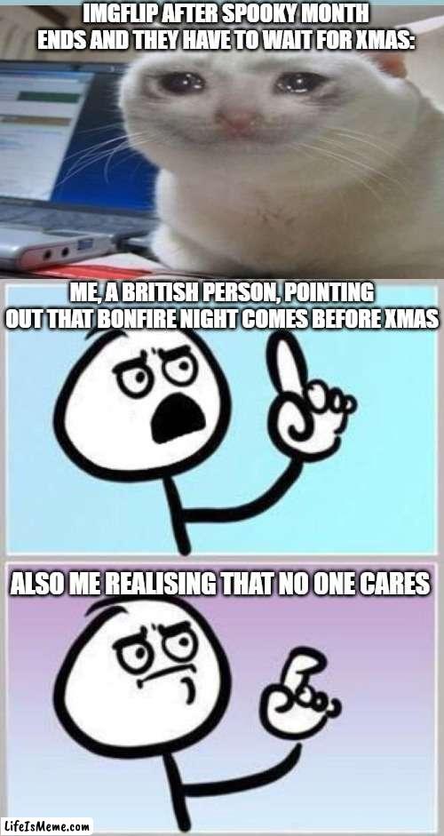 Happy Bonfire Night! | IMGFLIP AFTER SPOOKY MONTH ENDS AND THEY HAVE TO WAIT FOR XMAS:; ME, A BRITISH PERSON, POINTING OUT THAT BONFIRE NIGHT COMES BEFORE XMAS; ALSO ME REALISING THAT NO ONE CARES | image tagged in wait what,guy fawkes,christmas,memes,funny,uk | made w/ Lifeismeme meme maker