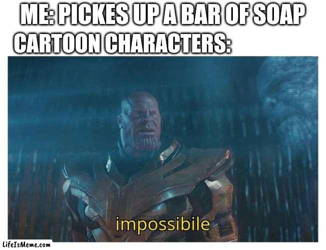 impossibile | ME: PICKES UP A BAR OF SOAP; CARTOON CHARACTERS: | image tagged in impossibile,thanos,cartoons,soap,don't drop the soap,funny memes | made w/ Lifeismeme meme maker