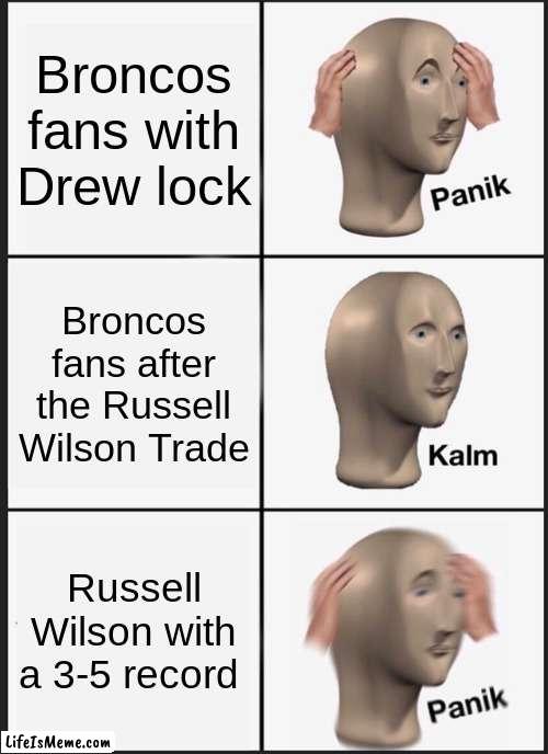 Broncos fans | Broncos fans with Drew lock; Broncos fans after the Russell Wilson Trade; Russell Wilson with a 3-5 record | image tagged in memes,panik kalm panik | made w/ Lifeismeme meme maker