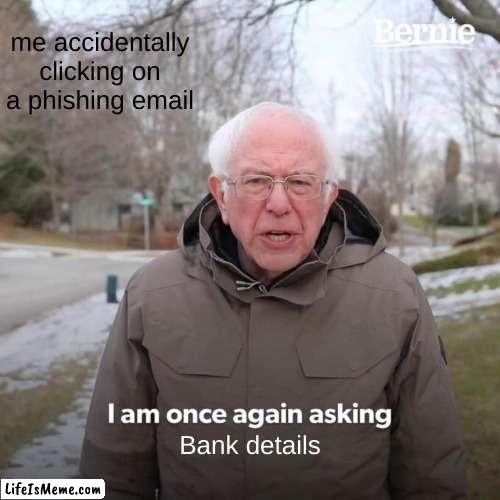 Ok it is..... | me accidentally clicking on a phishing email; Bank details | image tagged in memes,bernie i am once again asking for your support | made w/ Lifeismeme meme maker