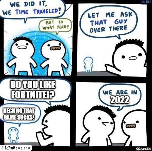 Hmm, yes | DO YOU LIKE FORTNITE!? 2022; HECK NO THAT GAME SUCKS! | image tagged in we did it we time traveled | made w/ Lifeismeme meme maker