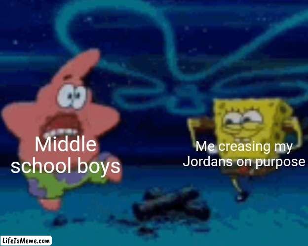 SpongeBob chocolate meme | Middle school boys; Me creasing my Jordans on purpose | image tagged in jordan,shoes,spongebob,spongebob meme | made w/ Lifeismeme meme maker